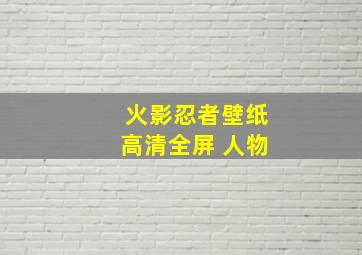 火影忍者壁纸高清全屏 人物